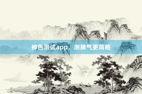 神色测试app,测脾气更简略