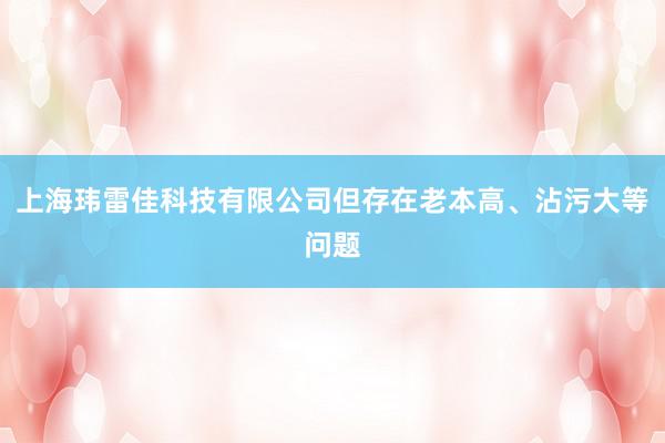 上海玮雷佳科技有限公司但存在老本高、沾污大等问题