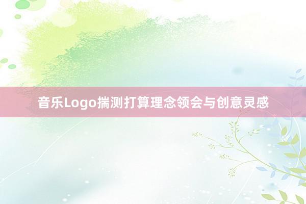 音乐Logo揣测打算理念领会与创意灵感